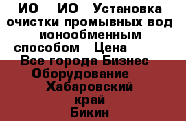 ИО-1, ИО-2 Установка очистки промывных вод ионообменным способом › Цена ­ 111 - Все города Бизнес » Оборудование   . Хабаровский край,Бикин г.